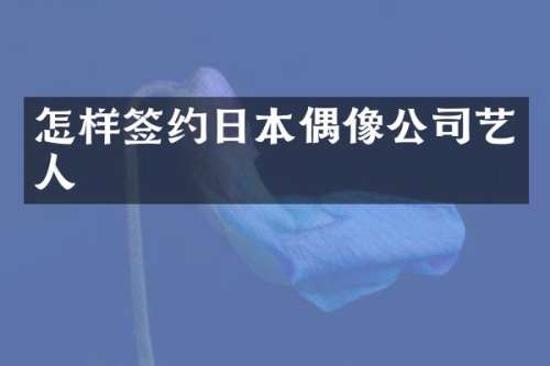 怎样签约日本偶像公司艺人
