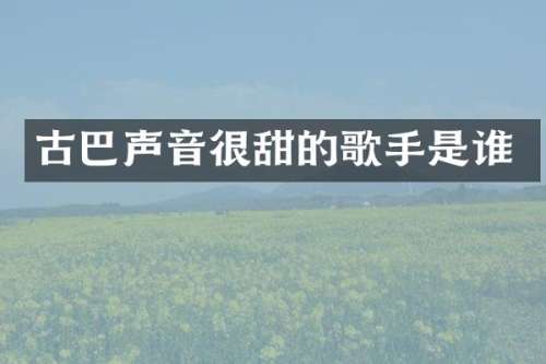 古巴声音很甜的歌手是谁