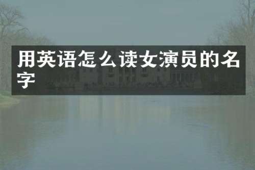 用英语怎么读女演员的名字