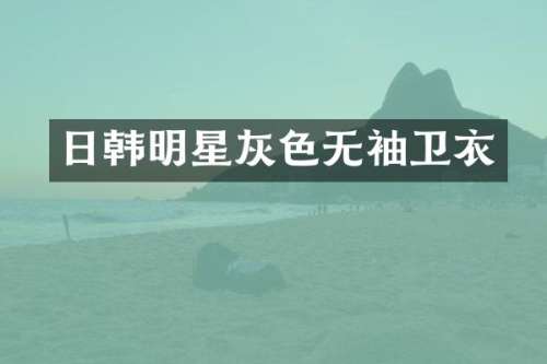 日韩明星灰色无袖卫衣