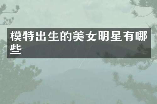 模特出生的明星有哪些