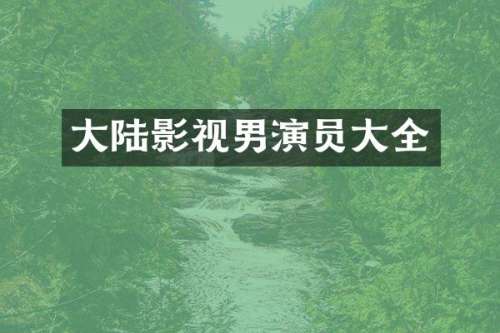大陆影视男演员大全
