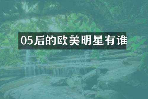 05后的欧美明星有谁