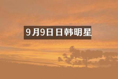 9月9日日韩明星