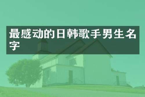 最感动的日韩歌手男生名字