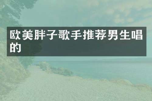 欧美胖子歌手推荐男生唱的