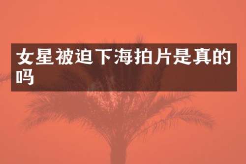 女星被迫下海拍片是真的吗