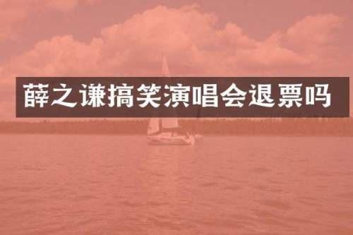 薛之谦搞笑演唱会退票吗