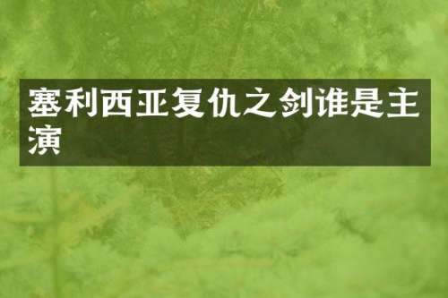 塞利西亚复仇之剑谁是主演