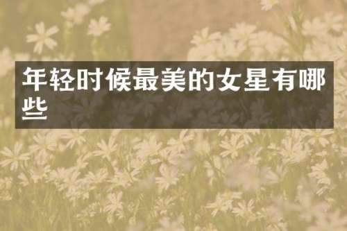 年轻时候最美的女星有哪些