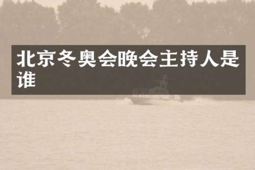 北京冬奥会晚会主持人是谁