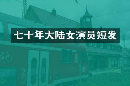 七十年大陆女演员短发