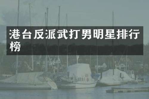 港台反派武打男明星排行榜