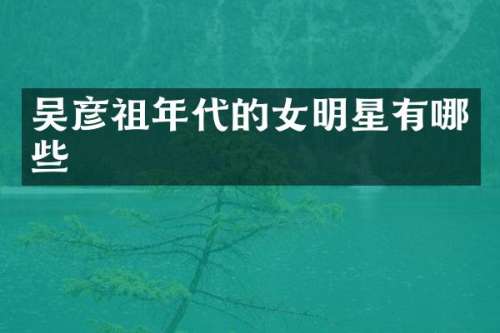 吴彦祖年代的女明星有哪些