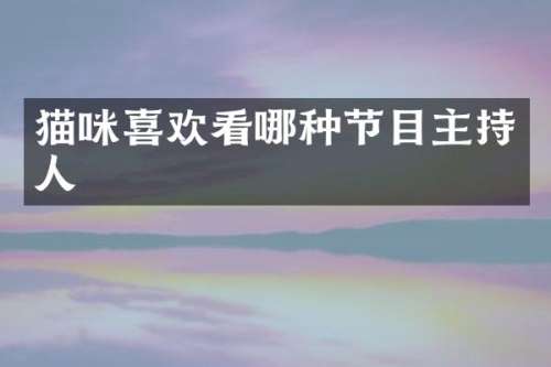 猫咪喜欢看哪种节目主持人
