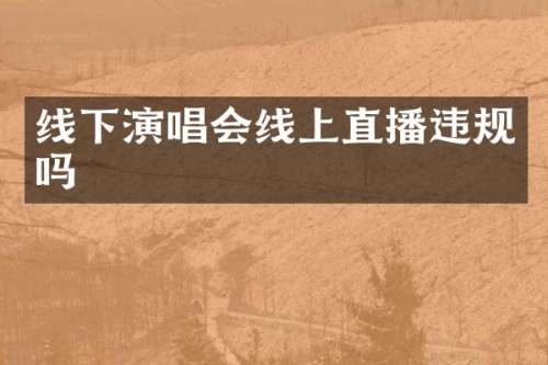 线下演唱会线上直播违规吗