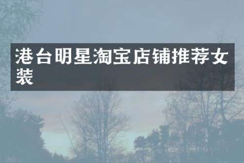 港台明星淘宝店铺推荐女装