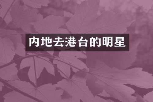 内地去港台的明星