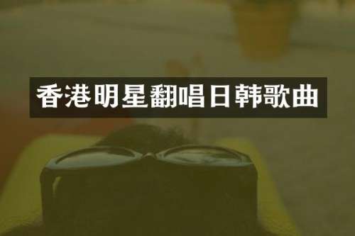 香港明星翻唱日韩歌曲