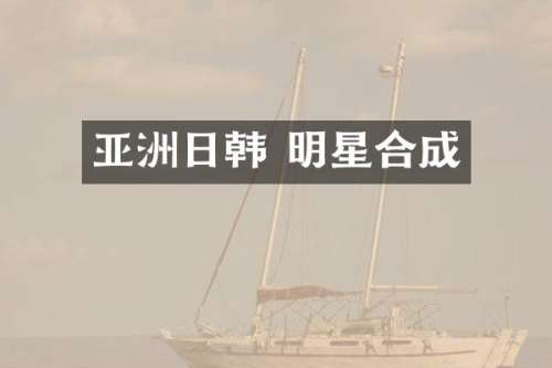 亚洲日韩 明星合成