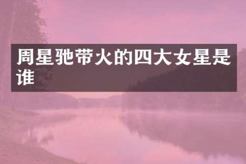 周星驰带火的四大女星是谁