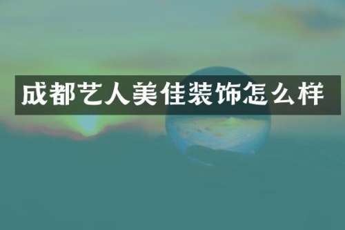 成都艺人美佳装饰怎么样