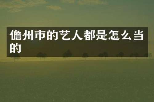 儋州市的艺人都是怎么当的