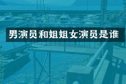 男演员和姐姐女演员是谁