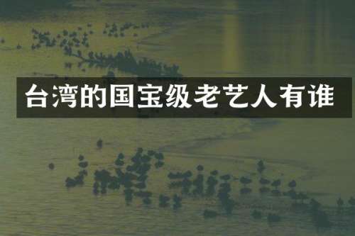 台湾的国宝级老艺人有谁