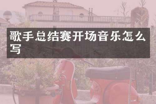 歌手总结赛开场音乐怎么写