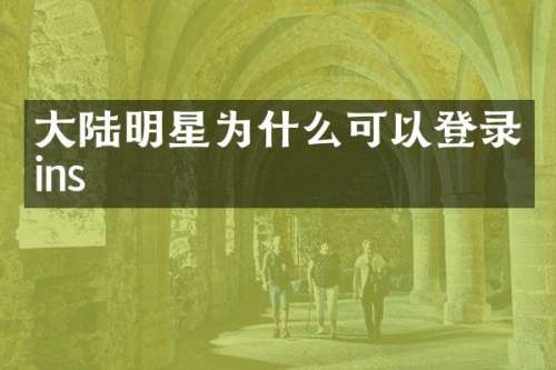 大陆明星为什么可以登录ins