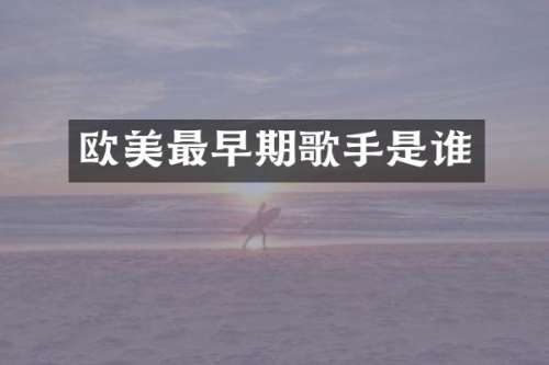 欧美最早期歌手是谁