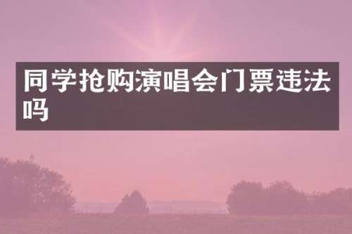 同学抢购演唱会门票违法吗