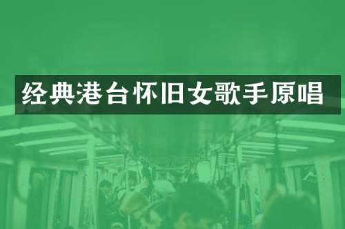 经典港台怀旧女歌手原唱
