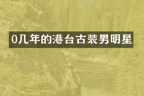 0几年的港台古装男明星