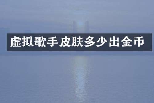 虚拟歌手皮肤多少出金币