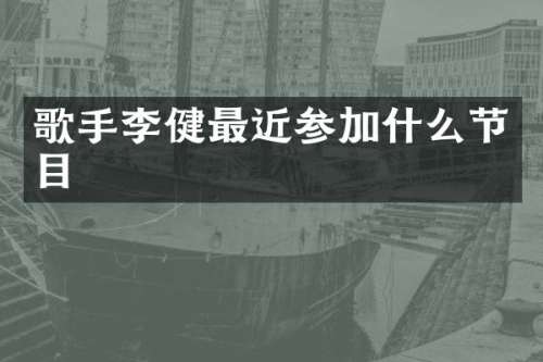 歌手李健最近参加什么节目
