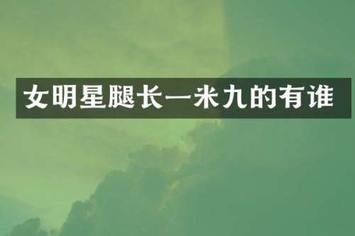 女明星腿长一米九的有谁