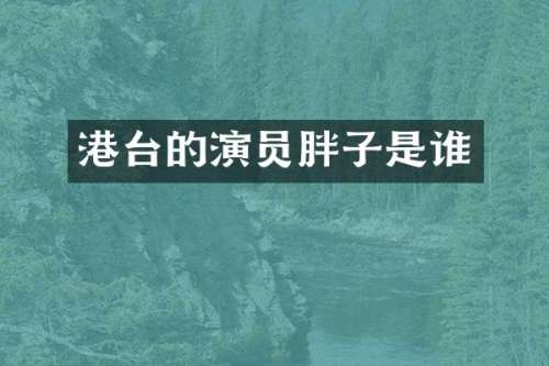 港台的演员胖子是谁