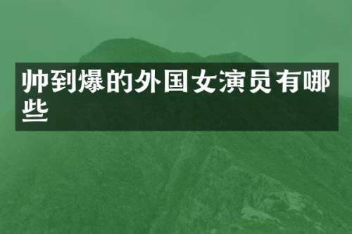 帅到爆的外国女演员有哪些