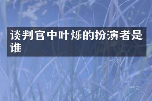 谈判官中叶烁的扮演者是谁