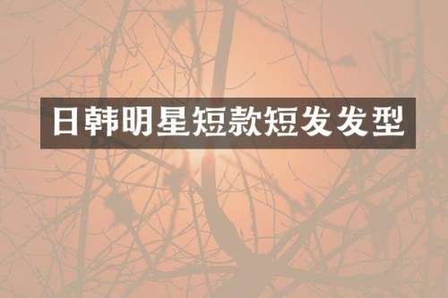 日韩明星短款短发发型
