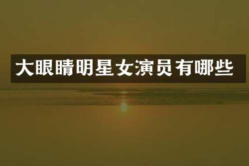 大眼睛明星女演员有哪些