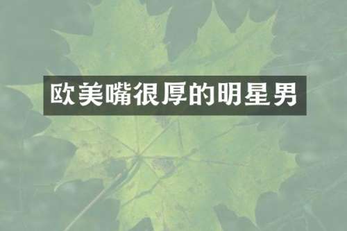 欧美嘴很厚的明星男