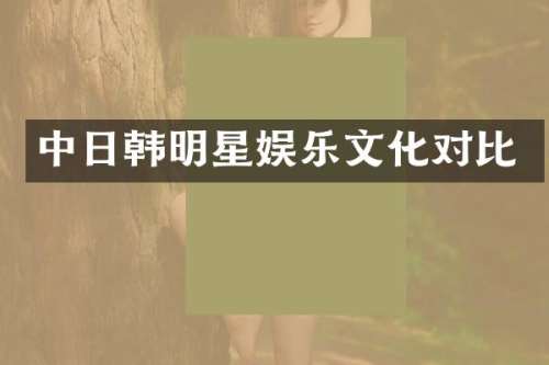 中日韩明星娱乐文化对比