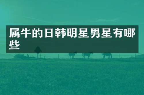 属牛的日韩明星男星有哪些