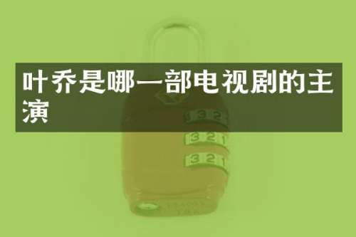 叶乔是哪一部电视剧的主演