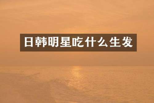 日韩明星吃什么生发