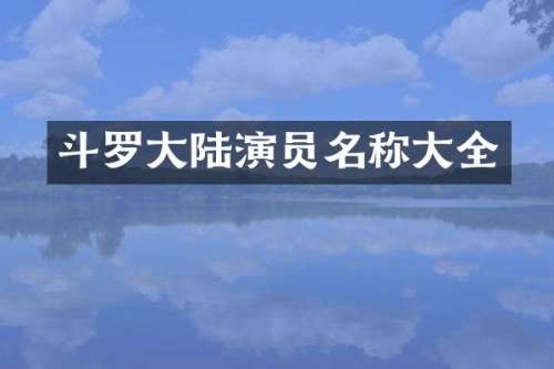 斗罗大陆演员名称大全