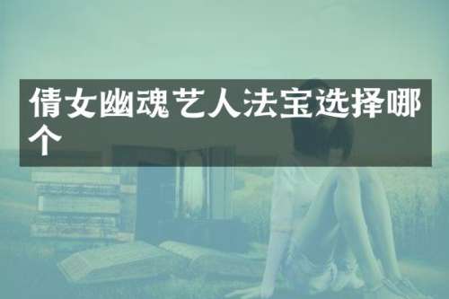 倩女幽魂艺人法宝选择哪个